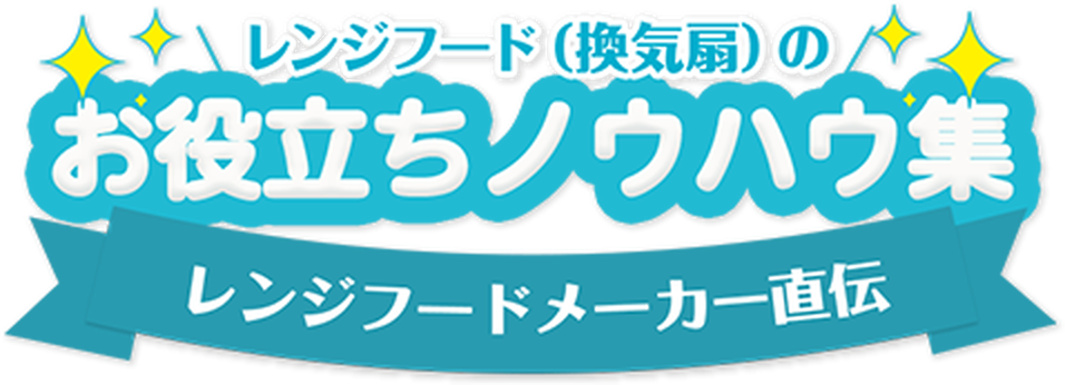 レンジフード（換気扇）お役立ちノウハウ集 レンジフードメーカー直伝