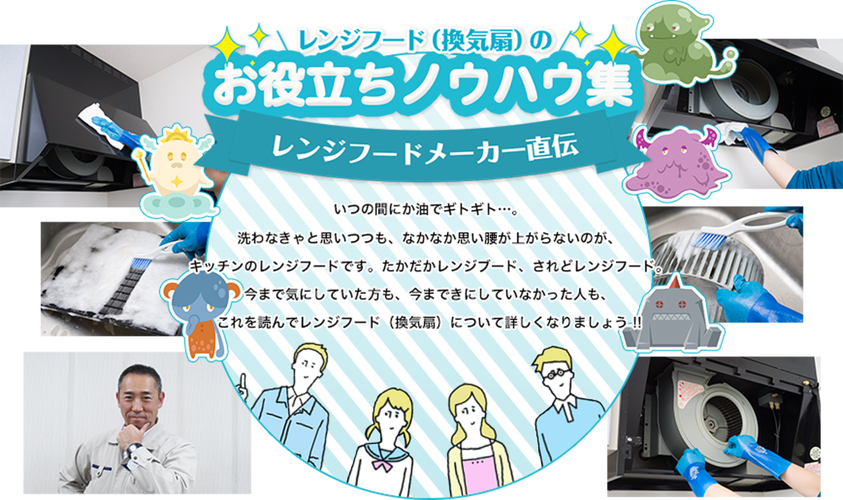 いつの間にか油でギトギト…。洗わなきゃと思いつつも、なかなか思い腰が上がらないのが、キッチンのレンジフードです。たかだかレンジブード、されどレンジフード。今まで気にしていた方も、今まできにしていなかった人も、これを読んでレンジフード（換気扇）について詳しくなりましょう !!